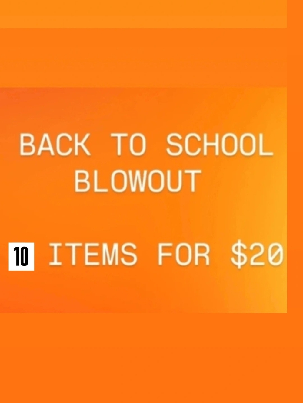 BACK TO SCHOOL BLOWOUT
10
ITEMS FOR $20